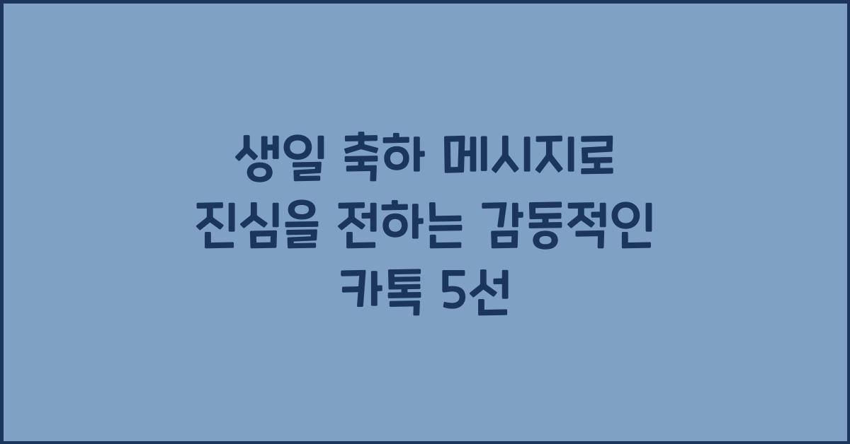 생일 축하 메시지로 진심을 전하는 감동적인 카톡
