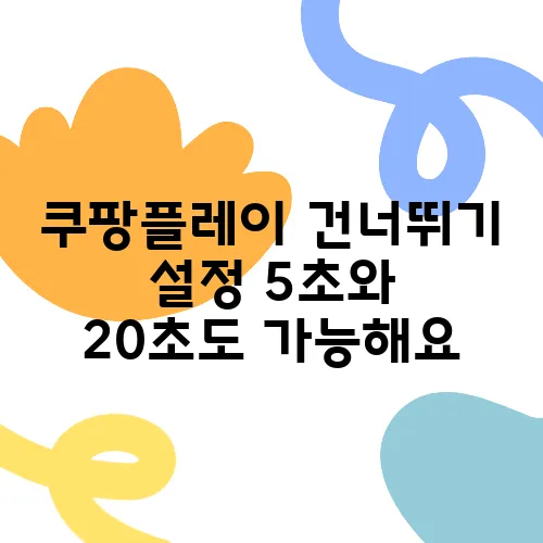 쿠팡플레이 건너뛰기 설정 5초와 20초도 가능해요
