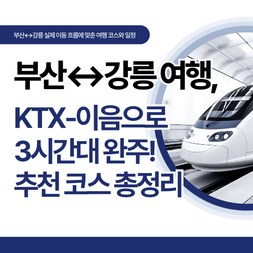 부산↔강릉 여행, KTX-이음으로 3시간대 완주! 추천 코스 총정리