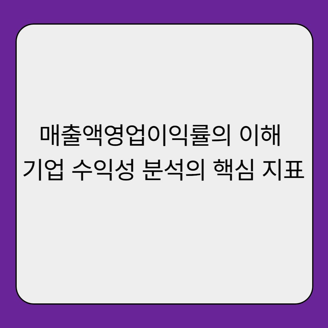 매출액영업이익률의 이해 – 기업 수익성 분석의 핵심 지표