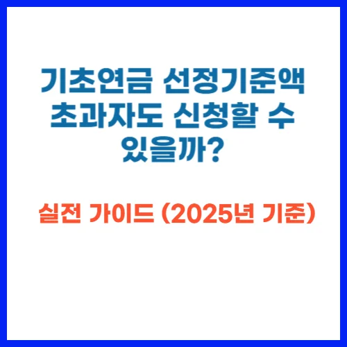 기초연금 선정기준액 초과자도 신청할 수 있을까 실전 가이드 (2025년 기준)