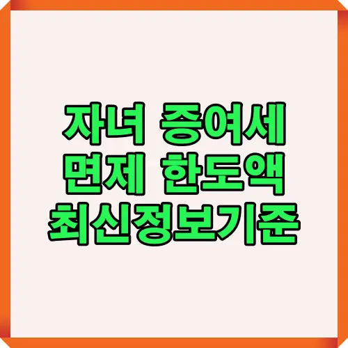 자녀 증여세 면제 한도액 최신 기준을 소개하는 썸네일 이미지로, 성인과 미성년자 구분, 주기별 증여 한도액에 대한 최신 정보를 알기 쉽게 전달하는 안내 자료입니다.