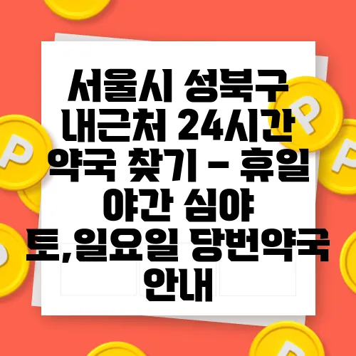 서울시 성북구 내근처 24시간 약국 찾기 – 휴일 야간 심야 토,일요일 당번약국 안내
