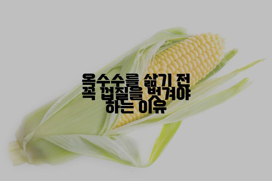 옥수수를 삶기 전 꼭 껍질을 벗겨야 하는 이유