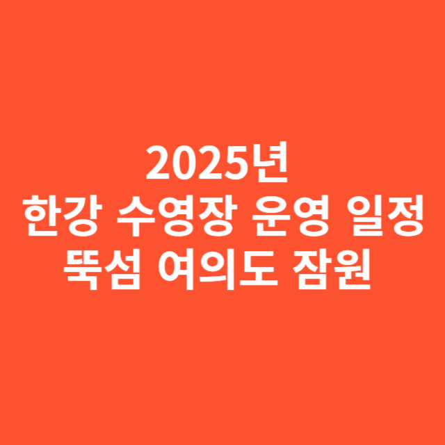 2025년 뚝섬 여의도 잠원 한강 수영장 운영 일정과 이용 꿀팁