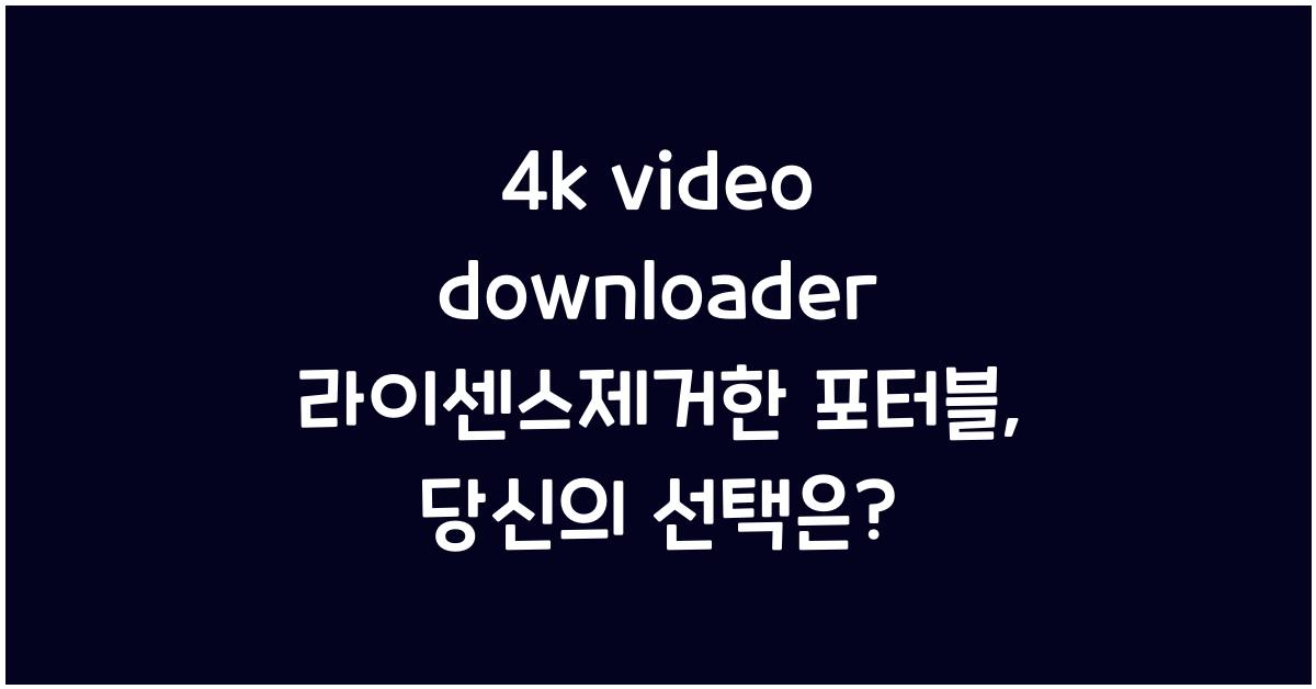 4k video downloader 라이센스제거한 포터블