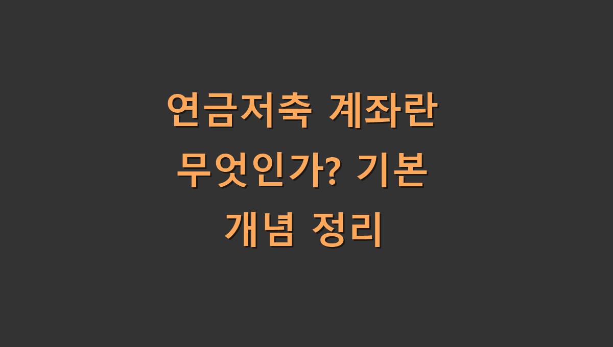 연금저축 계좌란 무엇인가? 기본 개념 정리