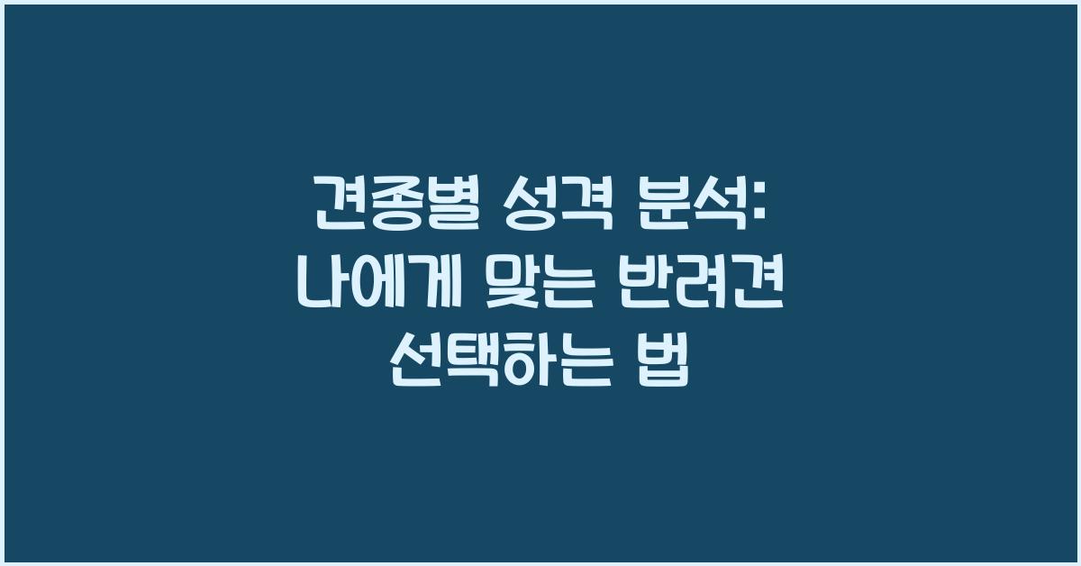 견종별 성격 분석: 나에게 맞는 반려견 찾기