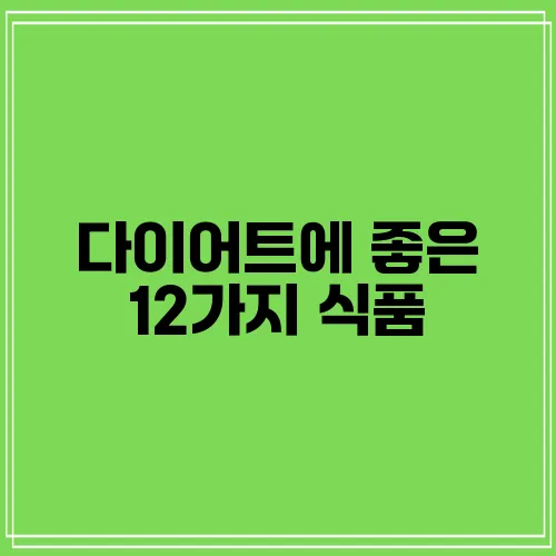 다이어트에 좋은 12가지 식품, 꼭 알아두세요!
