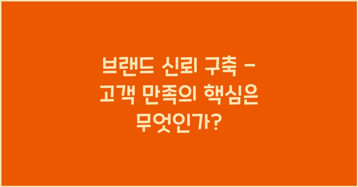 브랜드 신뢰 구축 - 고객 만족의 핵심