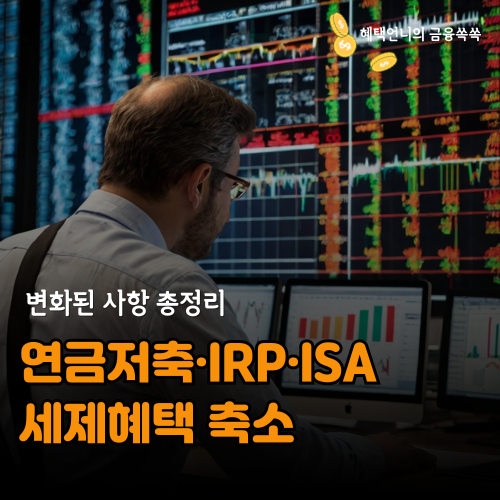 연금저축·IRP·ISA 절세, 세제혜택 축소 ❘ 변화된 사항 총정리