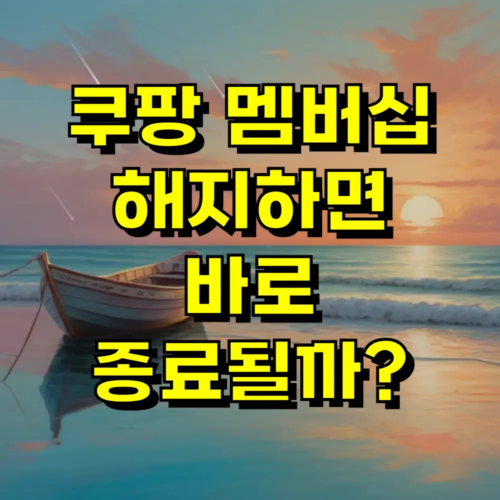쿠팡 멤버십 해지하면 바로 종료될까