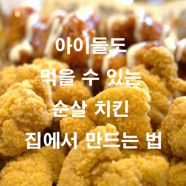 아이들도 먹을 수 있는 순살 치킨 집에서 만드는 법
