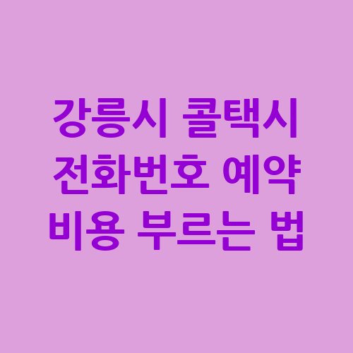 강릉시 콜택시 전화번호 예약 비용 안내