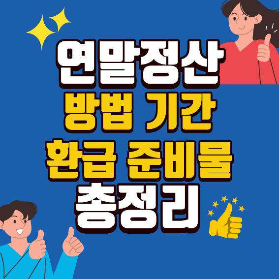 연말정산 총정리 ❘ 기간·준비물·환급까지 한번에 끝내는 가장 쉬운 가이드