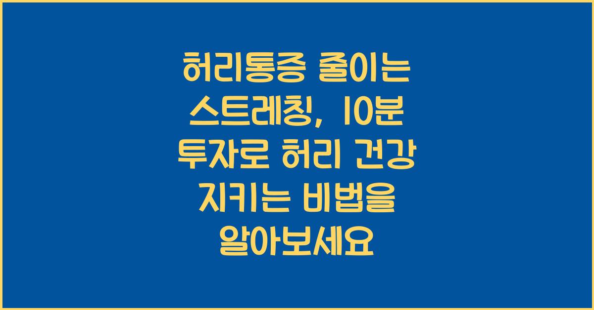 허리통증 줄이는 스트레칭, 10분 투자로 허리 건강 지키는 비법