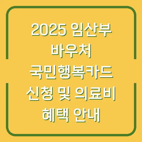 2025 임산부 바우처 국민행복카드 신청 및 의료비 혜택 안내