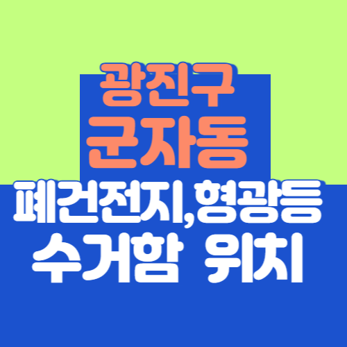 광진구 군자동 폐건전지 폐형광등 수거함 위치 전부 알려드립니다