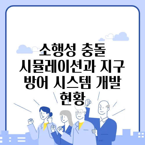 소행성 충돌 시뮬레이션과 지구 방어 시스템 개발 현황
