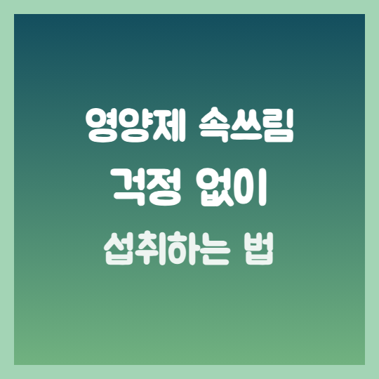 영양제 속쓰림 걱정 없이 섭취, 위장 약한 사람 식후 식전 가이드
