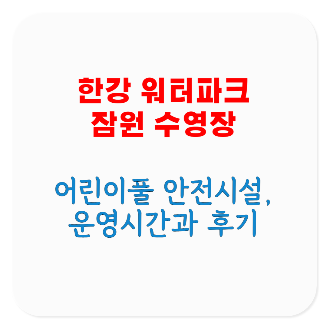 2025 한강 워터파크 잠원 수영장 안전시설, 어린이풀, 운영시간, 야간개장, 후기 모음