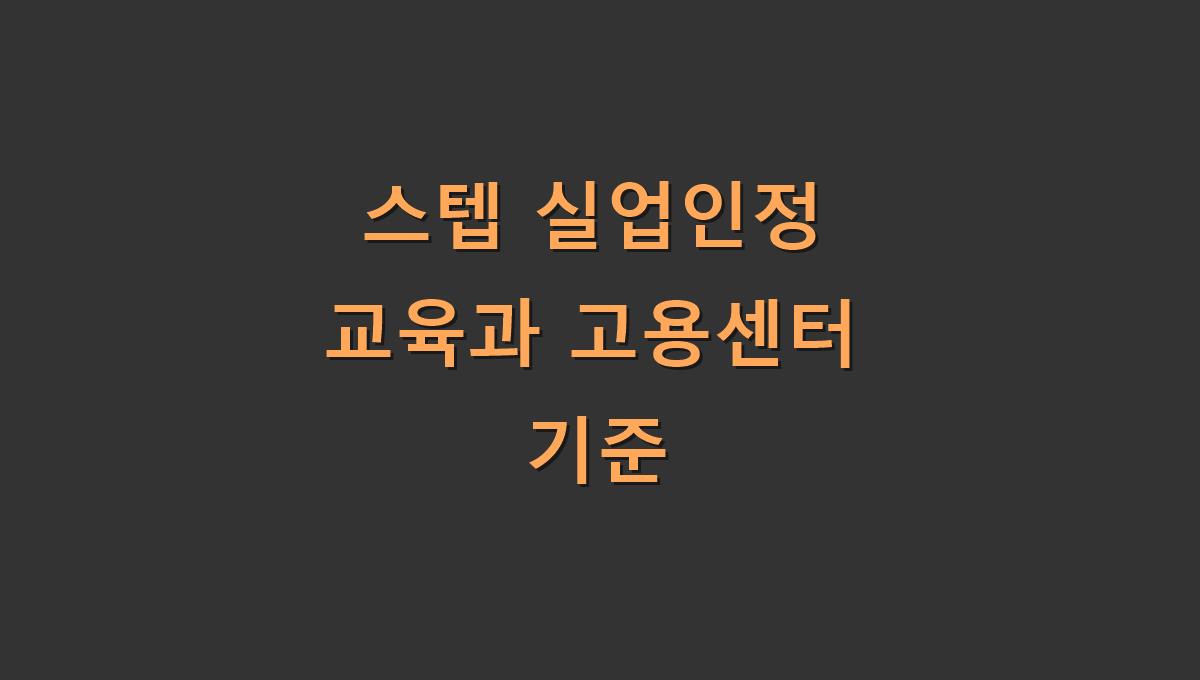 스텝 실업인정 교육과 고용센터 기준