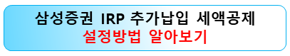삼성증권-irp-세액공제-추가납입