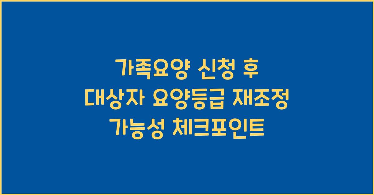 가족요양 신청 후 대상자 요양등급 재조정 가능성