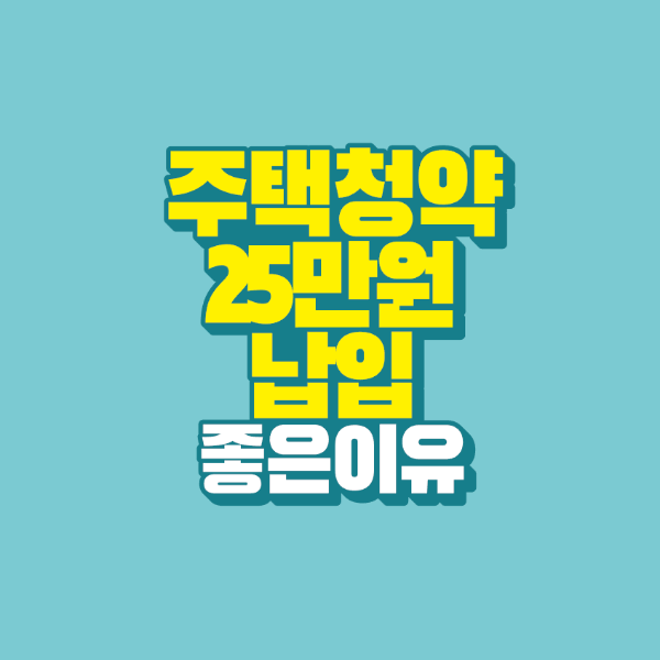 썸네일-주택청약-25만원-납입하면-좋은-이유