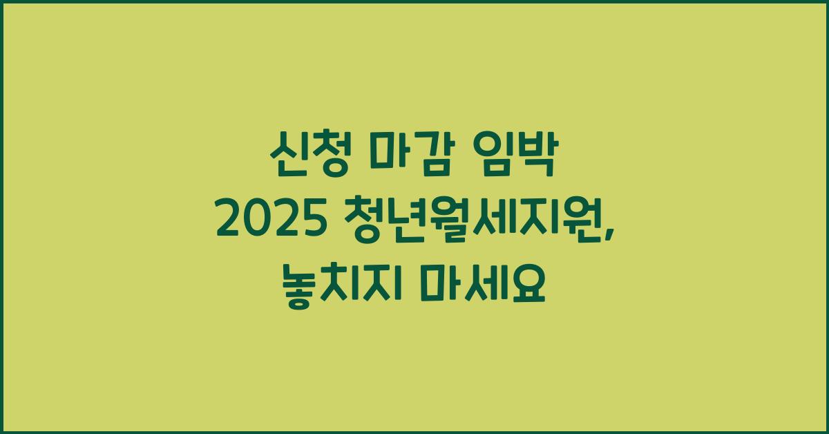 신청 마감 임박 2025 청년월세지원