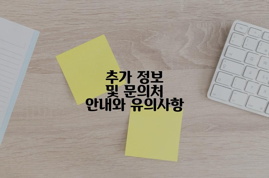 추가 정보 및 문의처 안내와 유의사항