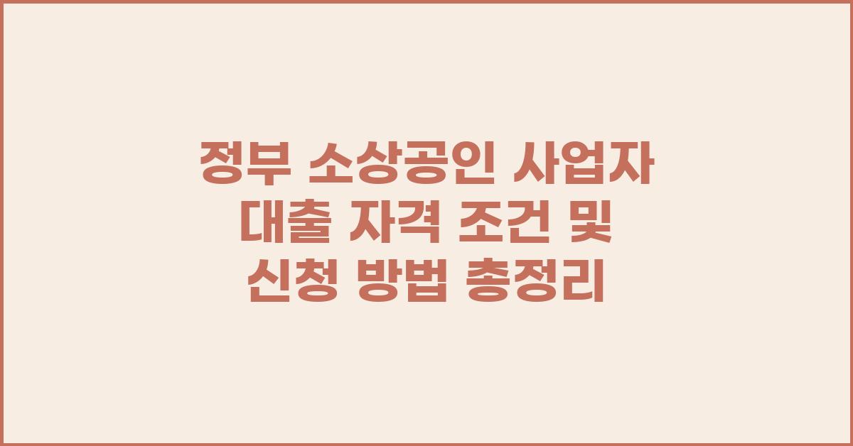 정부 소상공인 사업자 대출 자격 조건 및 신청 방법
