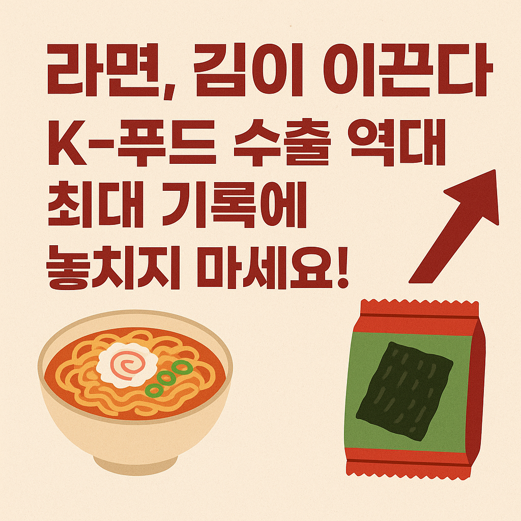 🌶️ 라면, 김이 이끈다! K-푸드 수출 역대 최대 기록에 숨겨진 재테크 기회, 놓치지 마세요!