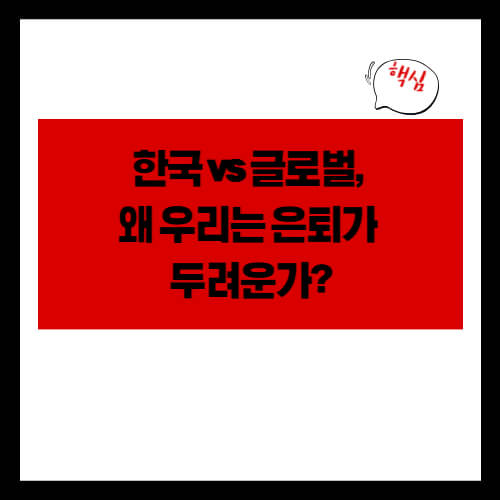 한국 vs 글로벌, 왜 우리는 은퇴가 두려운가?