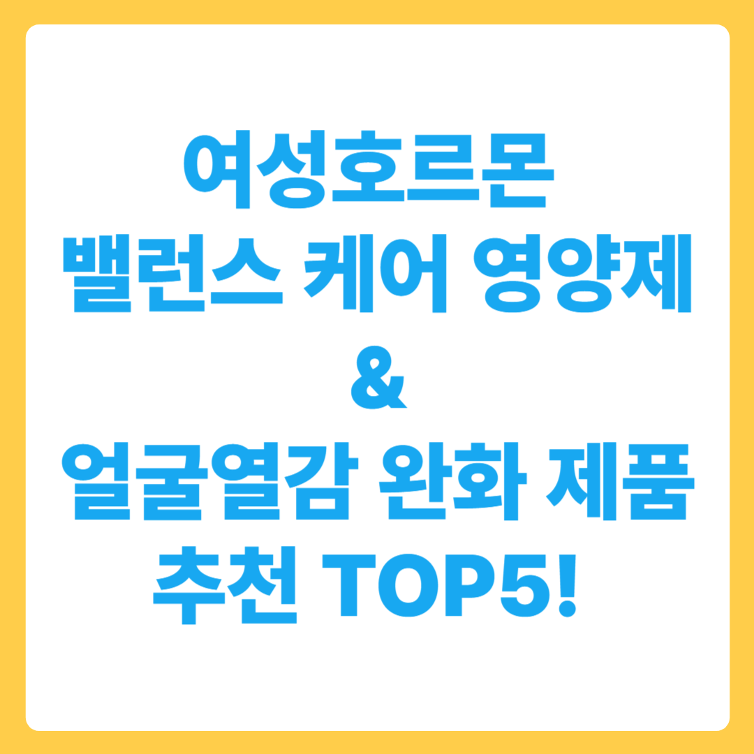 여성호르몬 밸런스 케어 영양제 & 얼굴 열감 완화 제품 추천 TOP5!