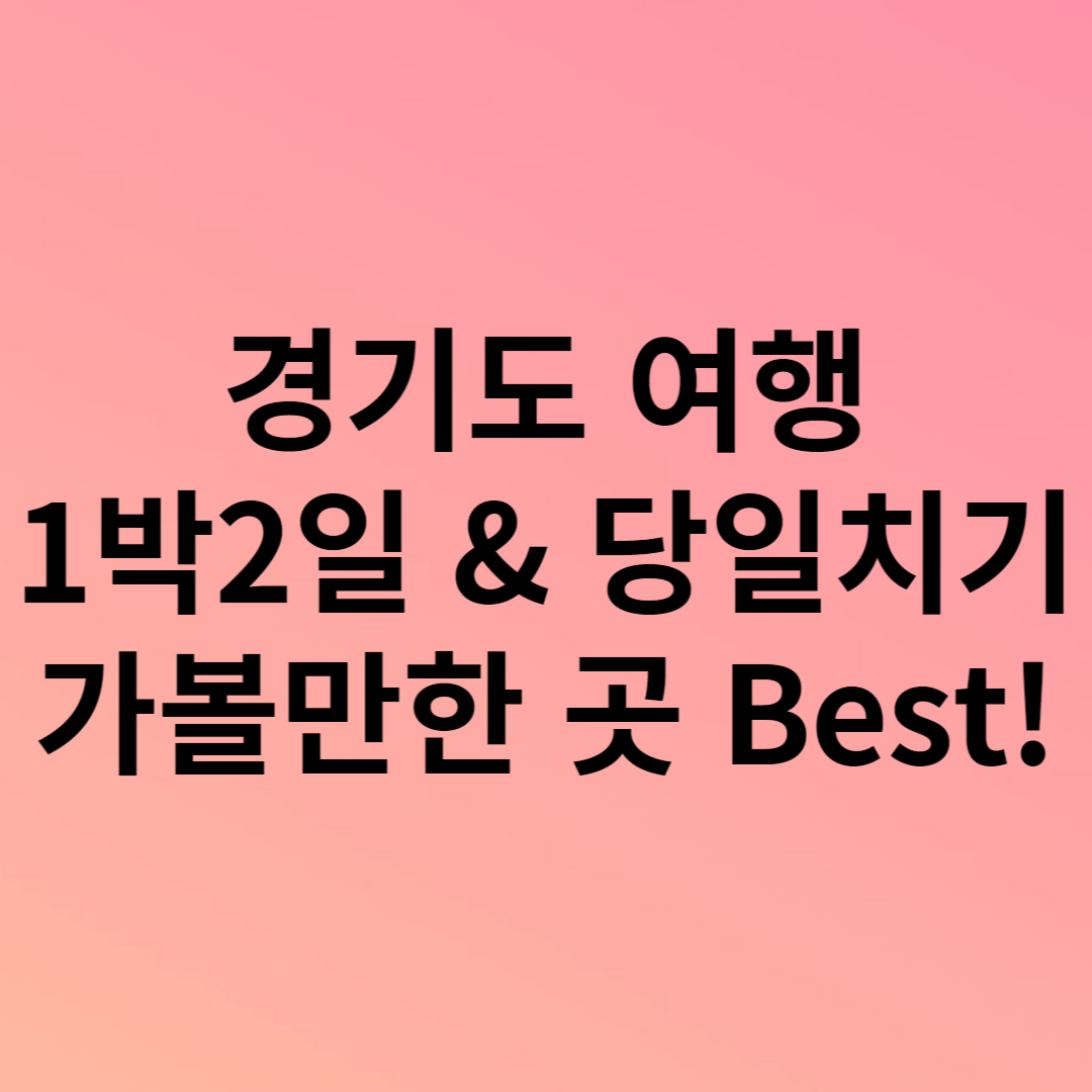 경기도여행 가볼만한 곳 1박2일 & 당일치기