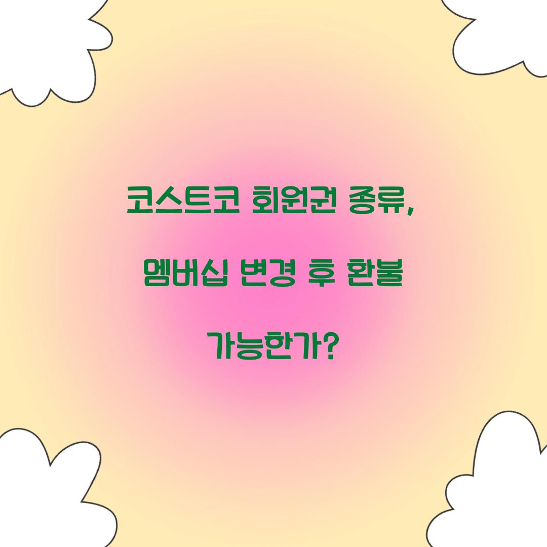코스트코 회원권 종류, 멤버십 변경 후 환불 가능한가?