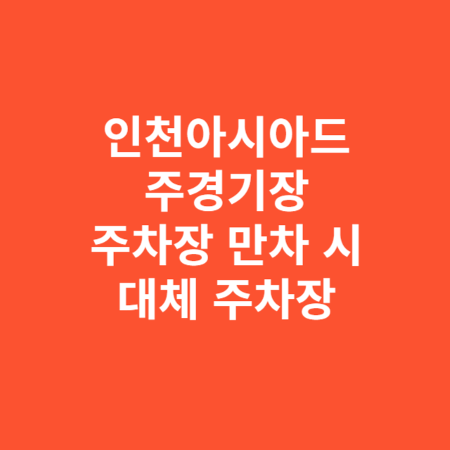 인천아시아드 주경기장, 주차장 만차 시 현장 대체 주차장 실사용 후기
