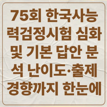 75회 한국사능력검정시험 심화 및 기본 답안지와 분석 난이도&middot;출제 경향까지 한눈에