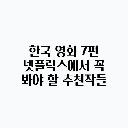 한국 영화 7편 넷플릭스에서 꼭 봐야 할 추천작들