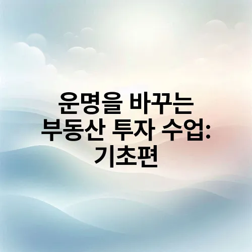 운명을 바꾸는 부동산 투자 수업: 기초편