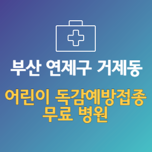 부산 연제구 거제동 어린이 독감예방접종 무료 병원 (인플루엔자 무료 접종 대상 날짜)