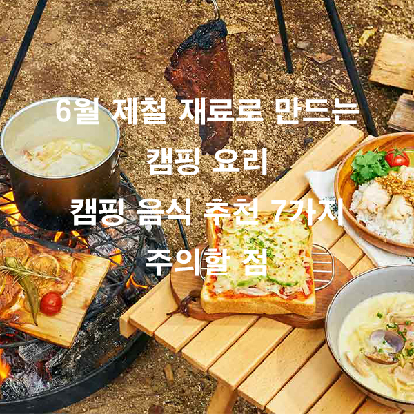 6월 제철 재료로 만드는 캠핑 요리 캠핑 음식 추천 7가지 주의할 점