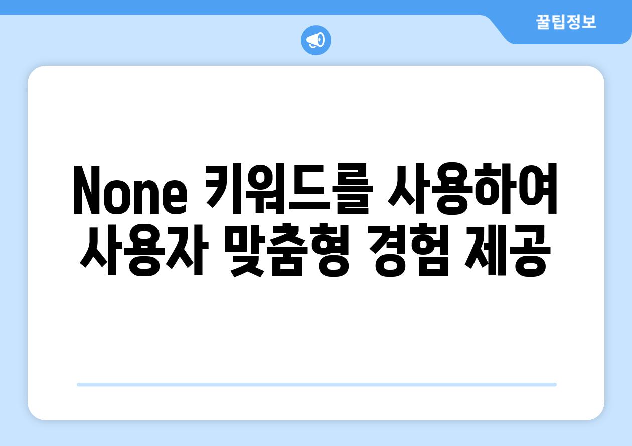 None 키워드를 사용하여 사용자 맞춤형 경험 제공