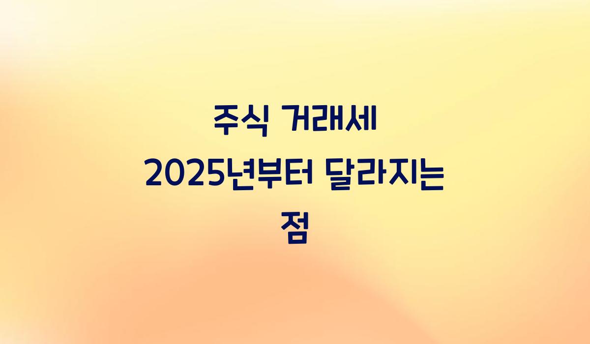 주식 거래세 2025년부터 달라지는 점