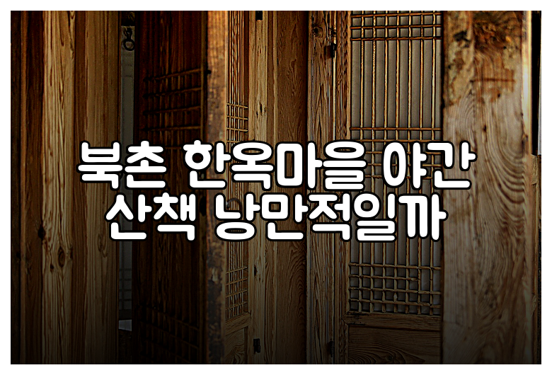 북촌 한옥마을 야간 산책 낭만적일까