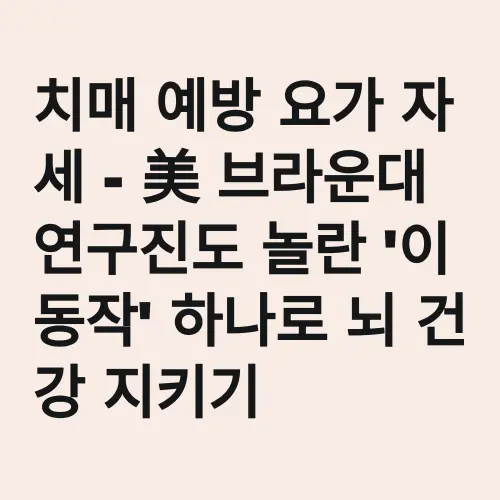 치매 예방 요가 자세 - 美 브라운대 연구진도 놀란 '이 동작' 하나로 뇌 건강 지키기