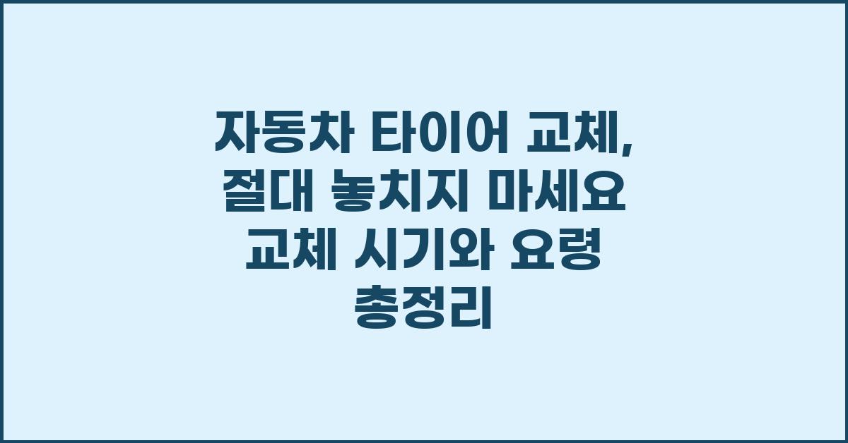 자동차 타이어 교체, 절대 놓치지 마세요!