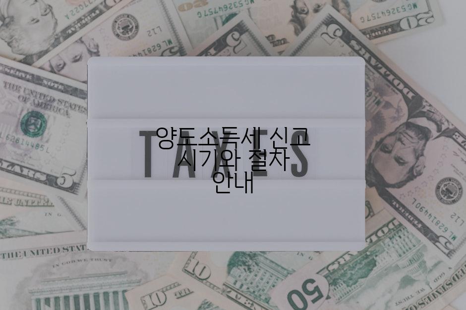 양도소득세 신고 시기와 절차 안내
