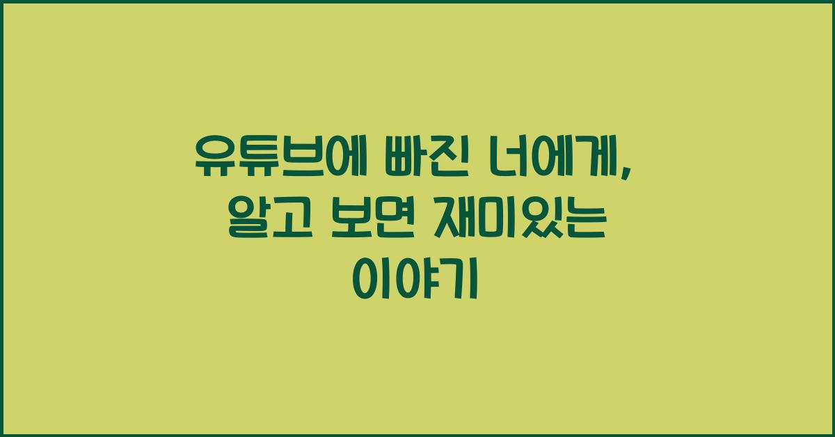 유튜브에 빠진 너에게